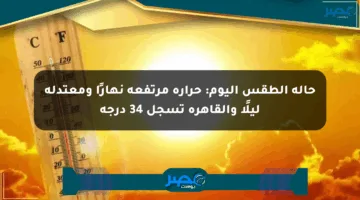 حالة الطقس اليوم: حرارة مرتفعة نهارًا ومعتدلة ليلًا والقاهرة تسجل 34 درجة